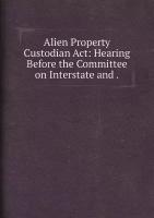 Alien Property Custodian Act: Hearing Before the Committee on Interstate and