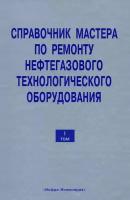 Справочник мастера по ремонту нефтегазового технологического оборудования. Том 1