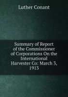 Summary of Report of the Commissioner of Corporations On the International Harvester Co: March 3, 1913