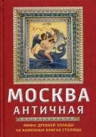 Сергиевская Ирина Геннадьевна. Москва античная. Мифы Древней Эллады на каменных книгах столицы