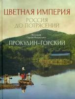 Прокудин-Горский Сергей Михайлович. Цветная империя. Россия до потрясений