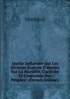 Quelle Influence Ont Les Diverses Espèces D'impôts Sur La Moralité, L'activité Et L'industrie Des Peuples? (French Edition)