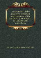 A statement of the property, condition and resources of the Reciprocity Mining Co. of Canada East microform