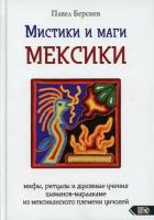 Берснев Павел Валерьевич. Мистики и маги Мексики. Мифы, ритуалы и духовные учения шаманов-мараакаме из мексиканского племени уичолей