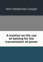 A treatise on the use of belting for the transmission of power