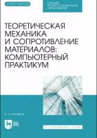 Котляров А.А. Теоретическая механика и сопротивление материалов: компьютерный практикум. + Электронное приложение. Учебное пособие для