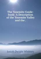 The Yosemite Guide-book: A Description of the Yosemite Valley and the