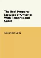 The Real Property Statutes of Ontario: With Remarks and Cases