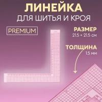 Линейка для кроя и шитья, премиум, 21,5 × 21,5 см, толщина 1,5 мм, цвет прозрачный