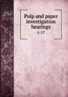 Pulp and paper investigation hearings. 1-17