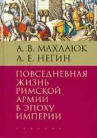 Махлаюк А., Негин А. Повседневная жизнь римской армии в эпоху империи