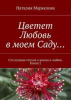 Цветет Любовь в моем Саду… Сто лучших стихов о жизни и любви. Книга 2