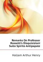 Remarks On Professor Rossetti's Disquisizioni Sullo Spirito Antipapale