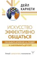 Карнеги Д. Искусство эффективно общаться, оказывать влияние на людей и завоевывать друзей. Умный самоучитель психологии