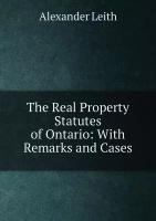 The Real Property Statutes of Ontario: With Remarks and Cases