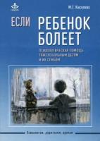 Киселева М.Г. Если ребенок болеет. Психологическая помощь тяжелобольным детям и их семьям