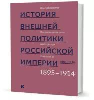 Айрапетов О. История внешней политики Российской империи. 18011914. Внешняя политика императора Николая II. 1894-1914. Том 4