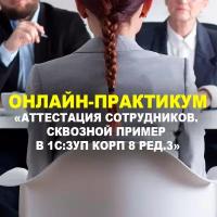 Видеокурс онлайн-практикум аттестация сотрудников. Сквозной пример В 1С:ЗУП КОРП 8 РЕД.3