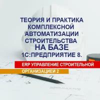 Видеокурс теория И ПРАКТИКА комплексной автоматизации строительства на базе 1С:предприятие 8. ERP УП