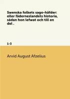 Swenska folkets sago-häfder: eller fäderneslandets historia, sådan hon lefwat och till en del . 1-3