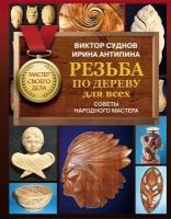 Резьба по дереву для всех. Советы народного мастера Суднов В. П