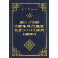 Англо-Русский словарь по буддизму, индуизму и смежным понятиям. Матвеев С. А