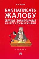 александр волков: как написать жалобу: образцы с комментариями на все случаи жизни. сборник