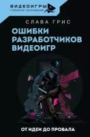 Ошибки разработчиков видеоигр. От идеи до провала Грис Слава