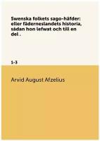 Swenska folkets sago-häfder: eller fäderneslandets historia, sådan hon lefwat och till en del . 1-3