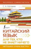 Китайский язык для тех, кто не знает ничего. Методика «Очень быстро» Матвеев С. А