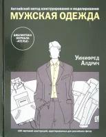 Английский метод конструирования и моделирования. Мужская одежда. 100 чертежей конструкций | Алдрич Уинифред