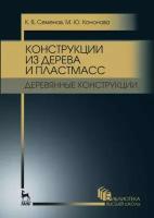 Конструкции из дерева и пластмасс. Деревянные конструкции. Учебное пособие для вузов | Семенов Кирилл Владимирович