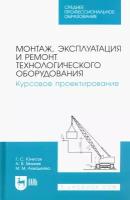 Монтаж, эксплуатация и ремонт технологического оборудования. Курсовое проектирование. Учебное пособие | Юнусов Губейдулла Сибятуллович