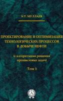 Проектирование и оптимизация технологических процессов в добыче нефти (с алгоритмами решения промысловых задач) Том 1