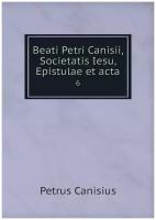 Beati Petri Canisii, Societatis Iesu, Epistulae et acta. 6