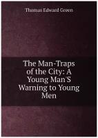 The Man-Traps of the City: A Young Man'S Warning to Young Men