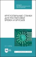 Круглопильные станки для распиловки бревен и брусьев. Учебное пособие | Глебов Иван Тихонович