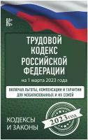 Трудовой Кодекс Российской Федерации на 1 марта 2023 года. Включая льготы, компенсации и гарантии для мобилизованных и их семей