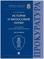 История и философия науки. Часть первая. Основные этапы развития философии науки и их взаимосвязь. Курс лекций и хрестоматийный материал