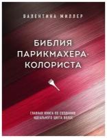 Миллер Валентина Библия парикмахера колориста. Главная книга по созданию идеального цвета волос (тв.)