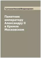 Памятник императору Александру II в Кремле Московском