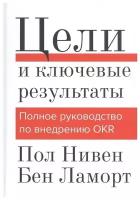 Цели и ключевые результаты. Полное руководство по внедрению OKR