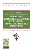 Лесопильно-деревообрабатывающие производства лесозаготовительных предприятий: учебное пособие