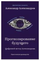 Прогнозирование будущего: цифровой метод Александрова. Александров А. Ф. рипол Классик