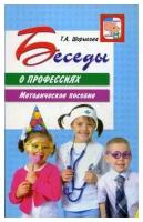 Шорыгина Татьяна Андреевна. Беседы о профессиях. Методическое пособие. Вместе с детьми