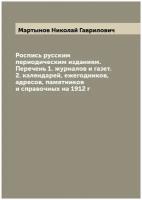 Роспись русским периодическим изданиям. Перечень 1. журналов и газет. 2. календарей, ежегодников, адресов, памятников и справочных на 1912 г