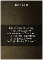 The History of Greece, from the Accession of Alexander of Macedon, Till Its Final Subjection to the Roman Power: In Eight Books, Volume 2