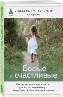 Дж. Хэнском Анджела. Босые и счастливые. Как организовать пространство для игр на свежем воздухе и позволить детям искать приключения