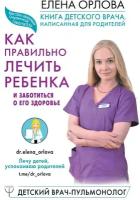 Книга детского врача, написанная для родителей. Как правильно лечить ребенка и заботиться о его здоровье