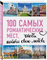 100 самых романтических мест мира, чтобы найти свою любовь. 2-е изд. испр. и доп. (нов. оф. серии)